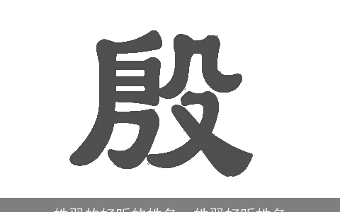 姓羿的好听的姓名，姓羿好听姓名