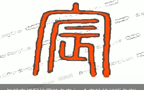 与健字搭配的男孩名字(一个字独特好听名字)
