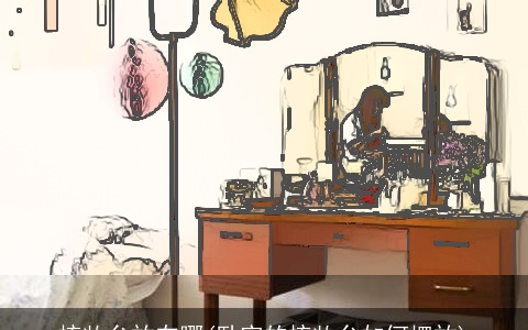 梳妆台放在哪(卧室的梳妆台如何摆放)