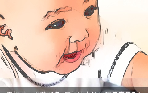 五行缺火男孩取名(五行缺水的男孩名字最新)