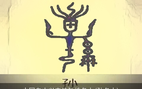 中国自古以来的孙姓名人(孙名人)