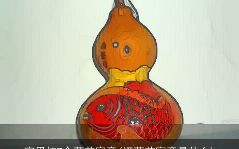 家里挂7个葫芦寓意(摆葫芦寓意是什么)