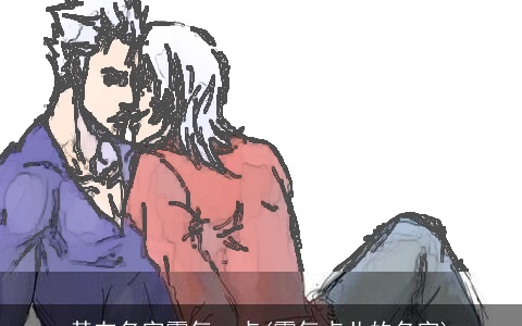 基友名字霸气一点(霸气点儿的名字)