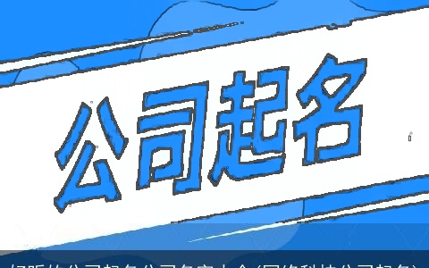 好听的公司起名公司名字大全(网络科技公司起名)