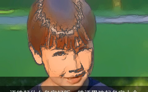 汪姓起什么名字好听，姓汪男孩起名字大全