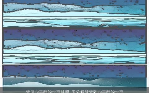 梦见向平静的水面眺望_周公解梦梦到向平静的水面眺望是什么意思_做梦梦见向平静的水面眺望好不好