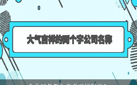 企业起名怎么考虑五行财运？