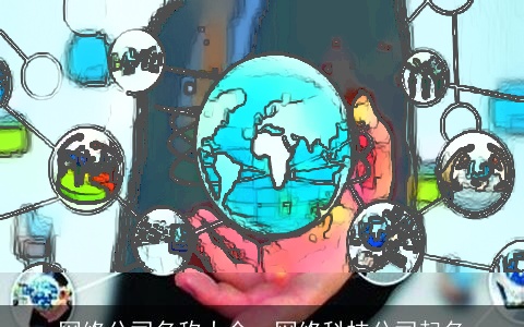 网络公司名称大全，网络科技公司起名