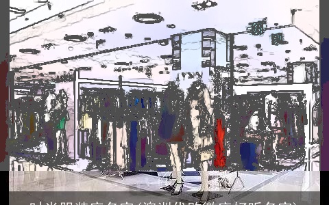 时尚服装店名字(澳洲代购微店好听名字)