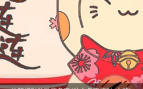 比较招财的微信名字(什么名字招财 女孩)