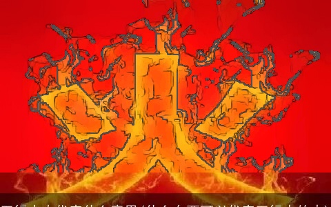 五行中火代表什么意思(什么东西可以代表五行中的火)