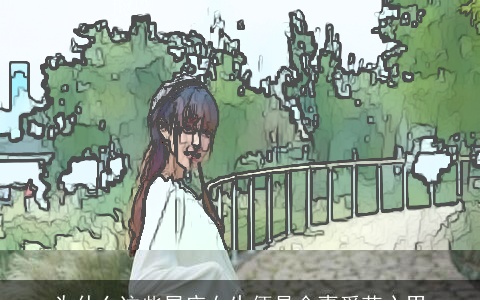 为什么这些星座女生便是会喜爱花心男