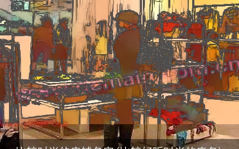 比较时尚的店铺名字(比较好听时尚的店名)