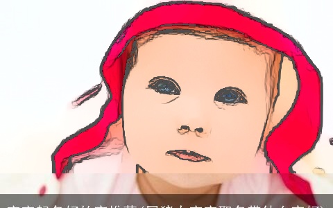 宝宝起名好的字推荐(属猪女宝宝取名带什么字好)