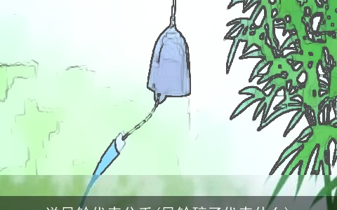 送风铃代表分手(风铃碎了代表什么)