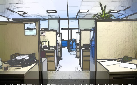 办公桌朝西北方好吗(集体办公室哪个位置风水好)