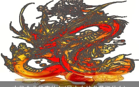 古代金龙代表什么(风水中的龙是指什么)