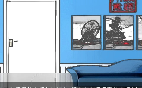 房内门用什么颜色的好(一般室内房间门用什么颜色)