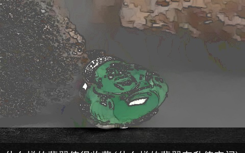 什么样的翡翠值得收藏(什么样的翡翠有升值空间)