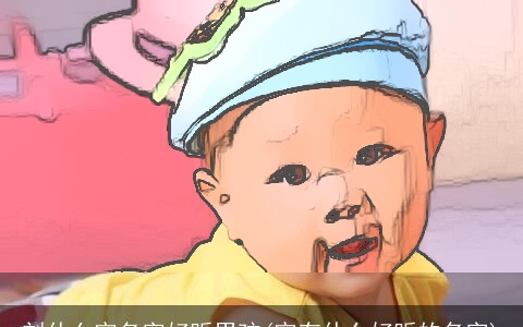 刘什么宇名字好听男孩(宇有什么好听的名字)