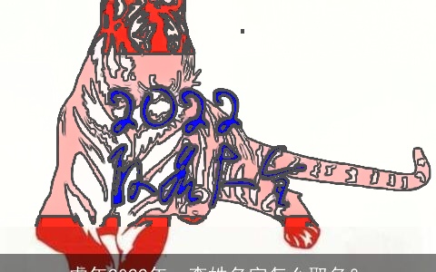 虎年2022年，李姓名字怎么取名？