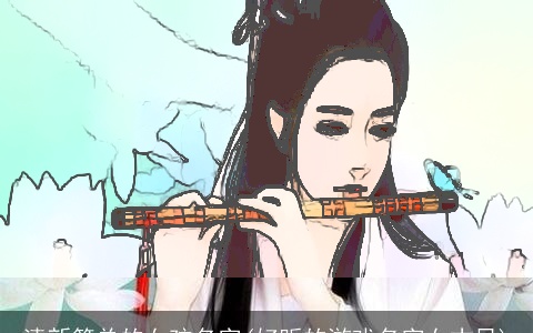 清新简单的女孩名字(好听的游戏名字女古风)