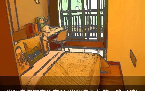 出租房搬家有讲究吗(出租房入住第一晚忌讳)