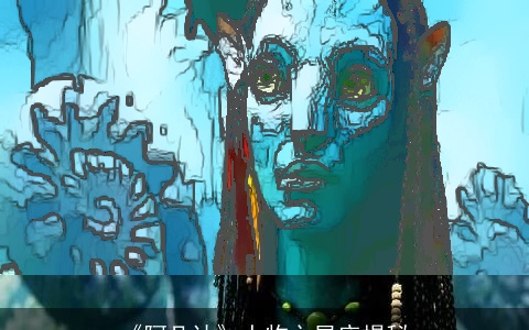 《阿凡达》人物之星座揭秘