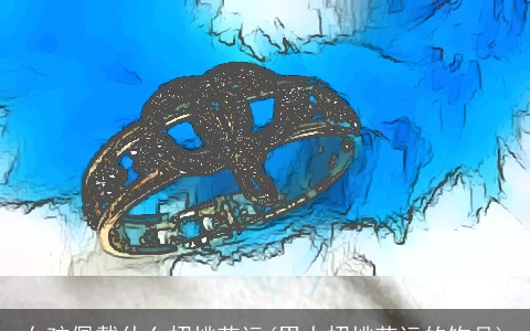 女孩佩戴什么招桃花运(男人招桃花运的饰品)