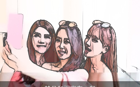 梦见和闺蜜在一起