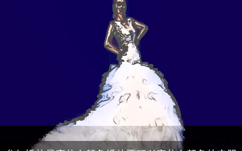 参加婚礼忌穿什么颜色婚礼不可以穿什么颜色的衣服