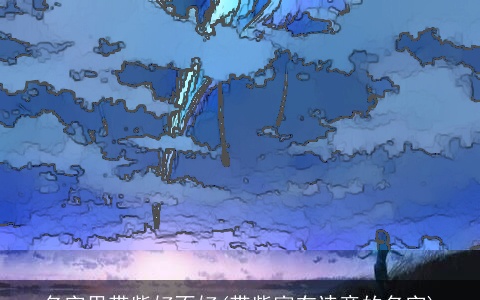 名字里带紫好不好(带紫富有诗意的名字)