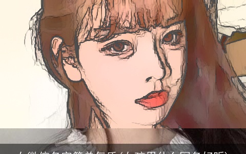 女微信名字简单气质(女孩用什么网名好听)