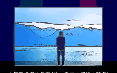 大气又低调的名字(独一无二的好听女孩名)