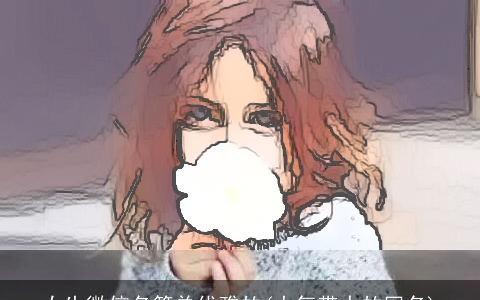 女生微信名简单优雅的(大气带水的网名)