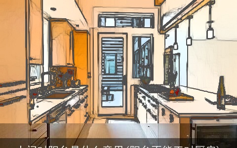 大门对阳台是什么意思(阳台不能正对厨房)