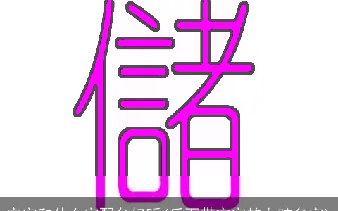 宇字和什么字配名好听(后面带宇字的女孩名字)