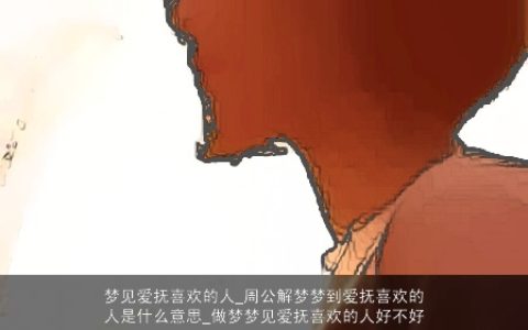 梦见爱抚喜欢的人_周公解梦梦到爱抚喜欢的人是什么意思_做梦梦见爱抚喜欢的人好不好
