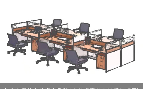 办公室用的办公桌有几种(办公桌用什么材质的桌子)