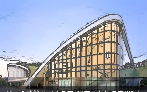 取一个建筑公司的名字(建字开头的名字男孩)