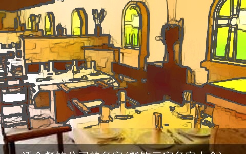 适合餐饮公司的名字(餐饮三字名字大全)