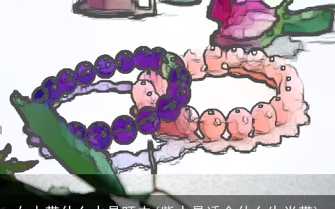 女人带什么水晶旺夫(紫水晶适合什么生肖带)