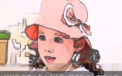 2023乳名英文名大全女孩 超洋气的女宝宝小名