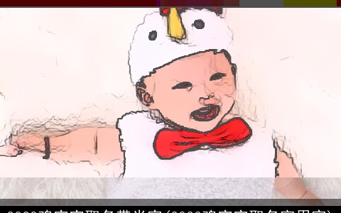 2023鸡宝宝取名带米字(2023鸡宝宝取名宜用字)