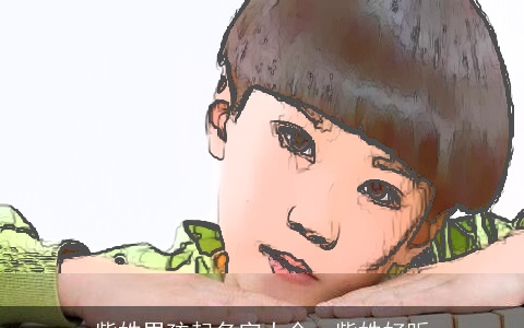 紫姓男孩起名字大全，紫姓好听