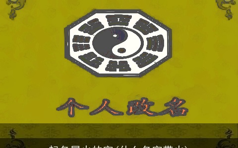 起名属火的字(什么名字带火)