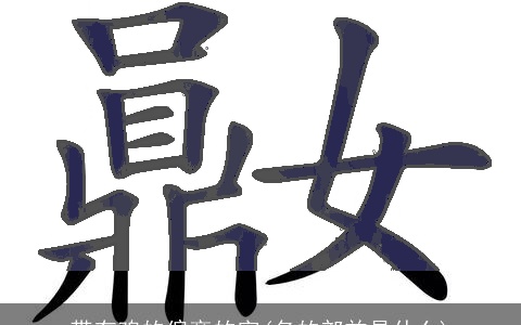 带有鸡的偏旁的字(名的部首是什么)