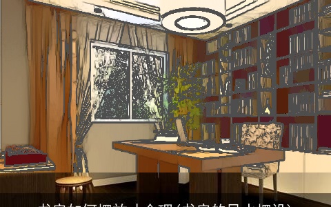 书房如何摆放才合理(书房的风水摆设)