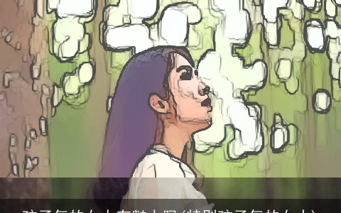 孩子气的女人有魅力吗(特别孩子气的女人)