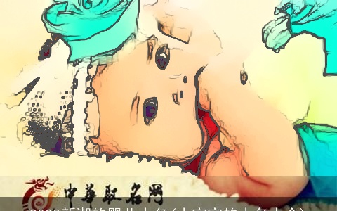 2023新潮的婴儿小名(小宝宝的小名大全)